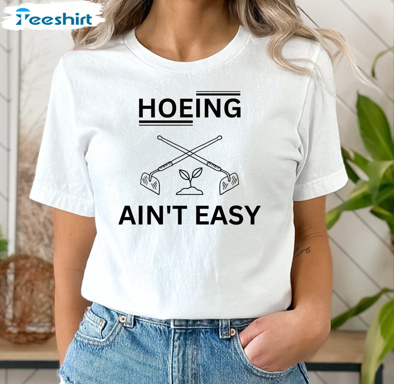 Plant Lover Shirt, Hoeing Ain't Easy Crewneck Unisex T-shirt