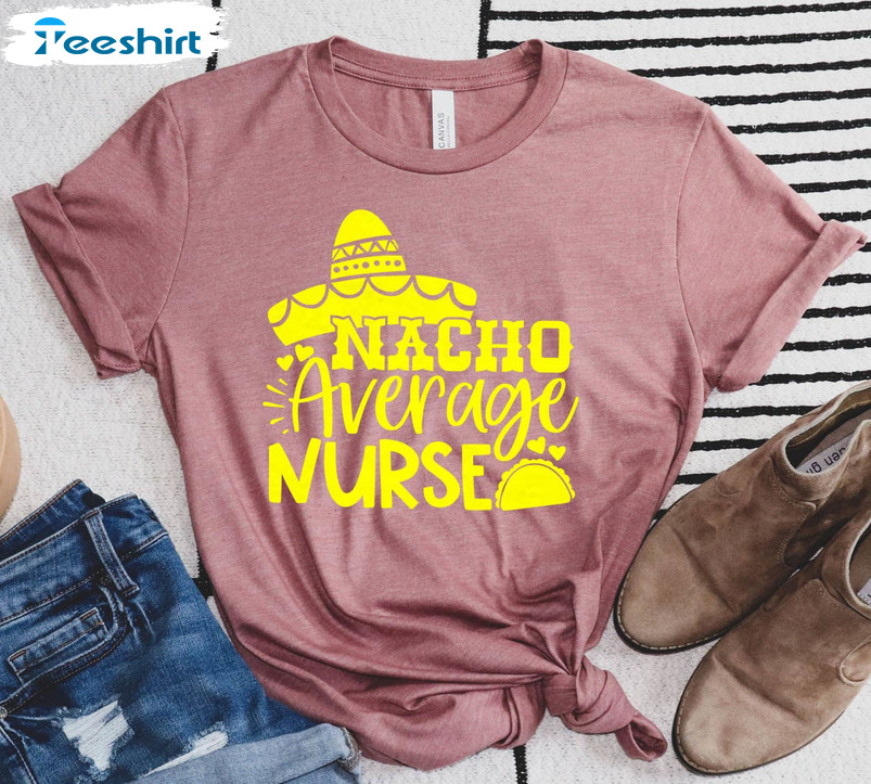 Nacho Average Nurse Funny Shirt, Cute Nurse Short Sleeve Unisex T-shirt