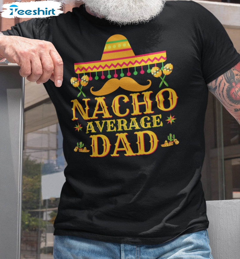 Nacho Average Dad Funny Shirt, Fathers Day Unisex T-shirt Short Sleeve