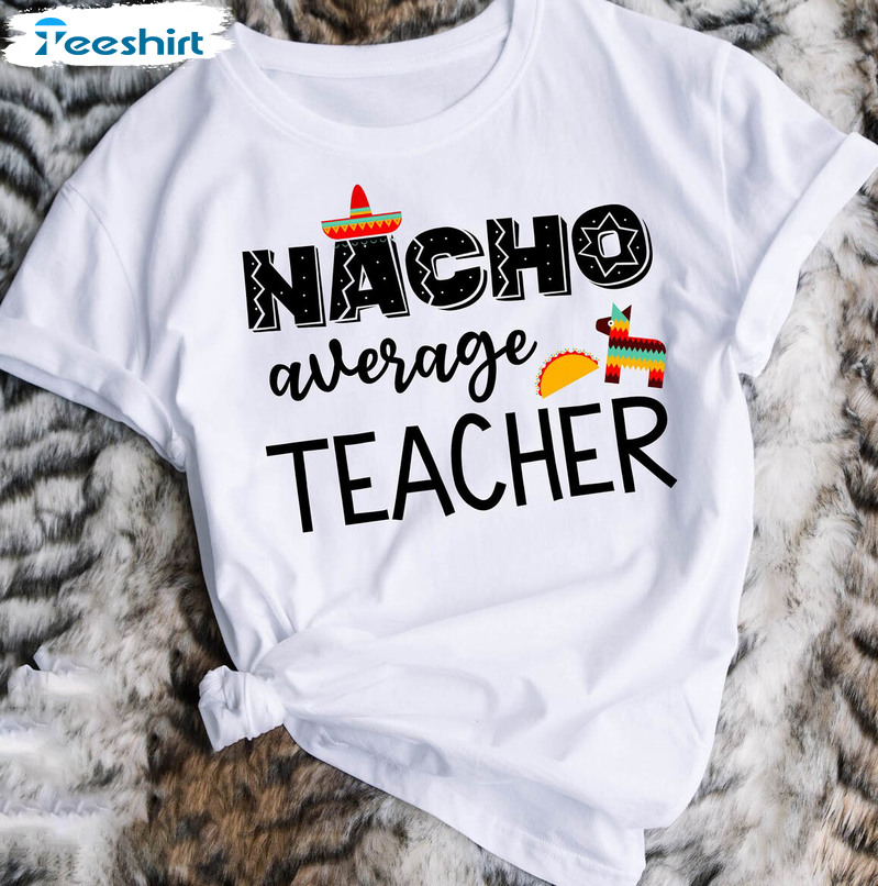 Nacho Average Teacher Shirt, Funny Cinco De Mayo Short Sleeve Unisex Hoodie