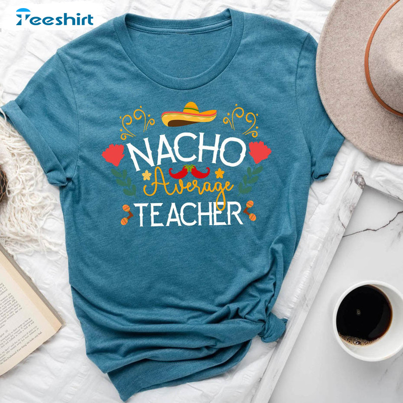 Nacho Average Teacher Trendy Shirt, Cinco De Mayo Unisex Hoodie Short Sleeve