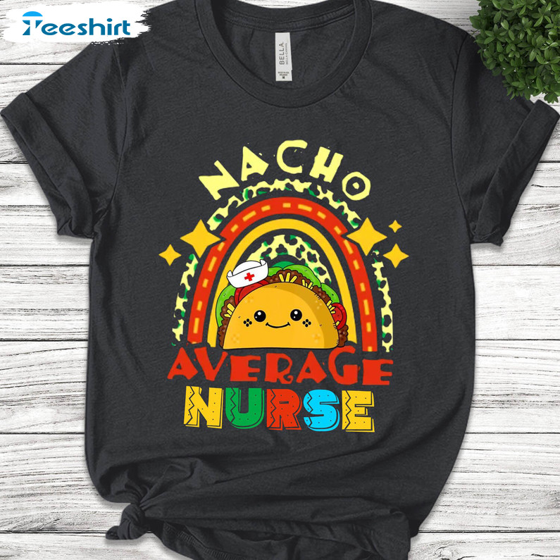 Nacho Average Nurse Shirt, Cute Nurse Appreciation Unisex T-shirt Short Sleeve