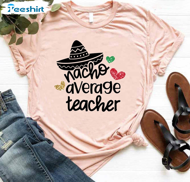 Teacher Cinco De Mayo Shirt, Nacho Average Teacher Funny Short Sleeve Unisex T-shirt