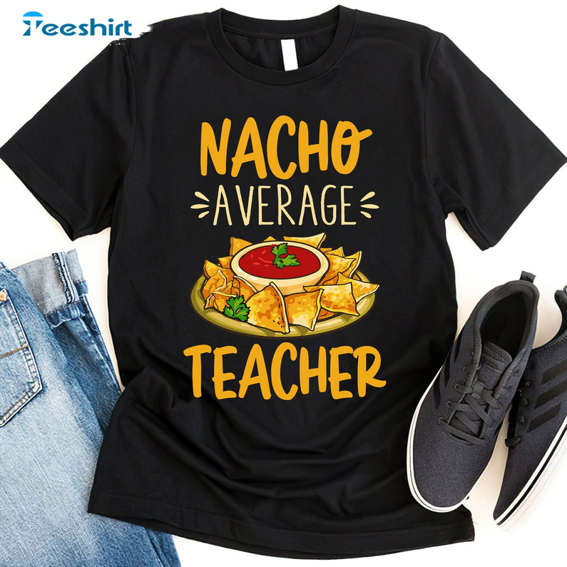 Cinco De Mayo Nacho Average Teacher Shirt, Funny Unisex Hoodie Long Sleeve