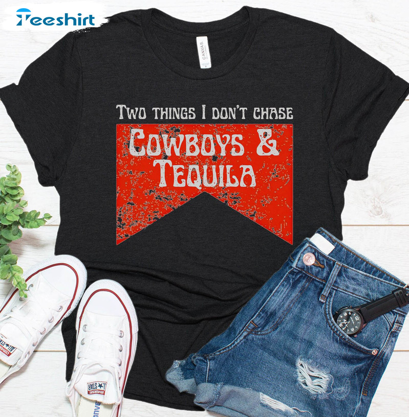 Cowboys And Tequila Trendy Shirt, Vintage Two Things I Don't Chase County Unisex T-shirt Unisex Hoodie