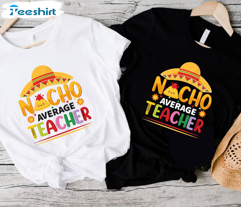 Nacho Average Teacher Funny Shirt, Cinco De Mayo Festival Short Sleeve Sweatshirt