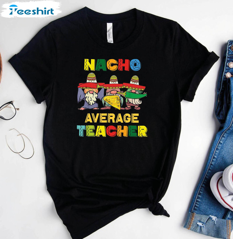 Nacho Average Teacher Gnomies Cute Shirt, Cinco De Mayo Quote Sweatshirt Short Sleeve