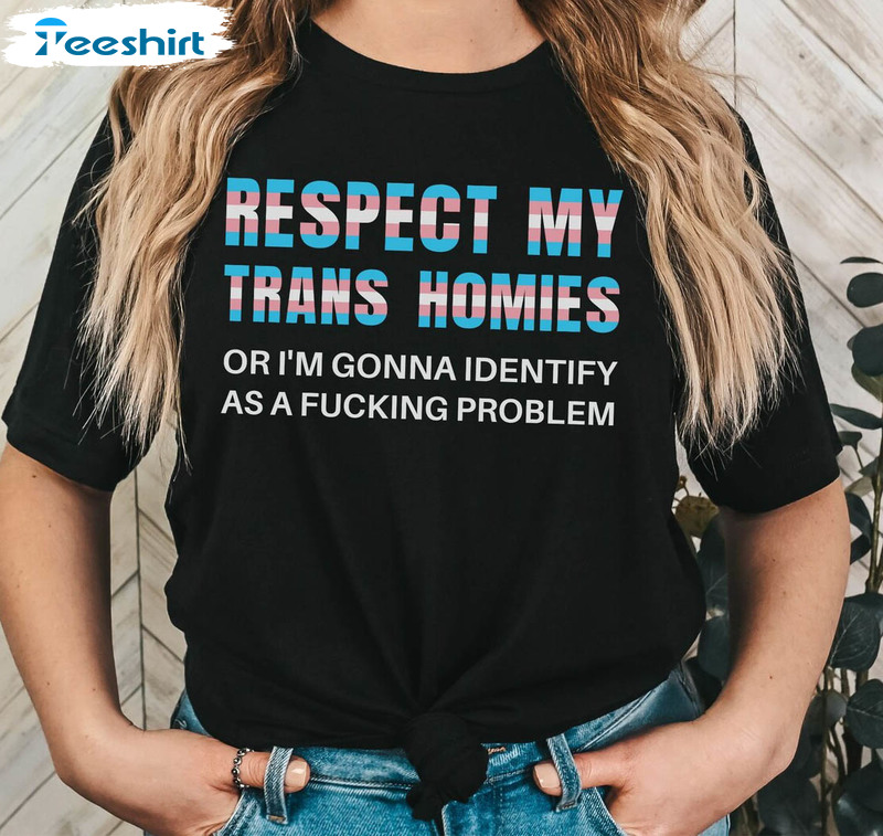 Respect My Trans Homies Or I'm Going To Identify As A Fucking Problem Shirt, Leftist Activist Unisex T-shirt