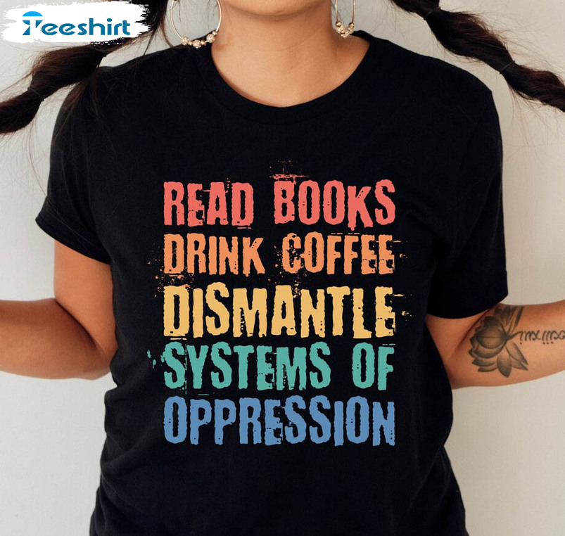 Read Books Drink Coffee Dismantle Systems Of Oppression Social Justice Sweatshirt, Sweater