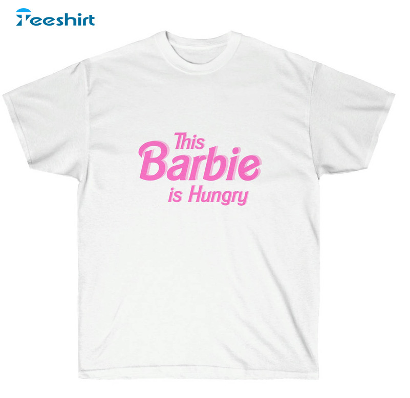 This Barbie Is Hungry Shirt, Barbie 2023 Unisex T-shirt Tee Tops