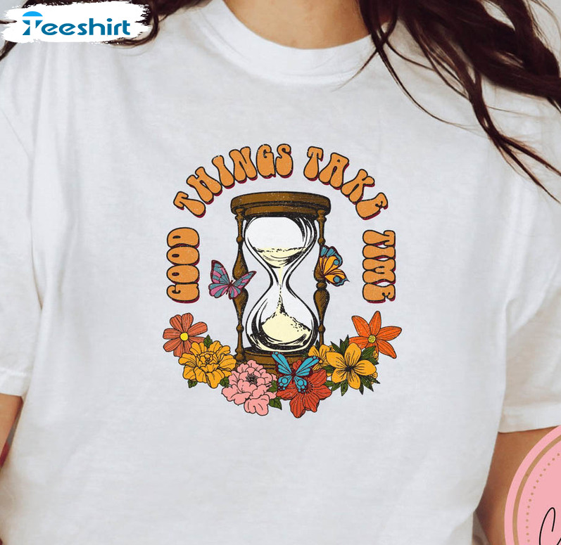 Motivation Quotes Floral Shirt , Good Things Take Time Unisex T-shirt Sweater