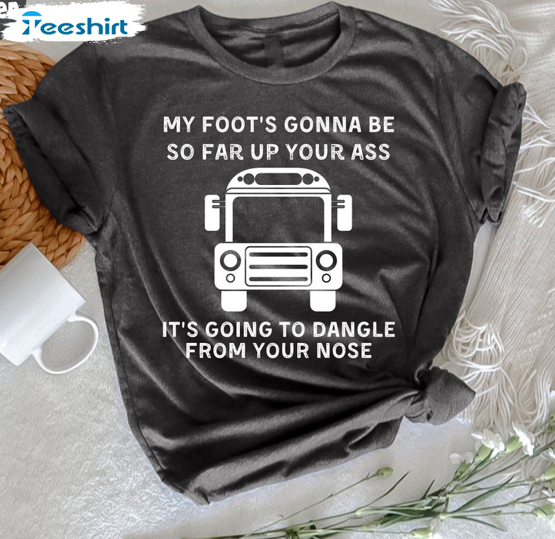 My Foot's Gonna Be So Far Up Your Ass It 's Going To Dangle Sweatshirt, Short Sleeve