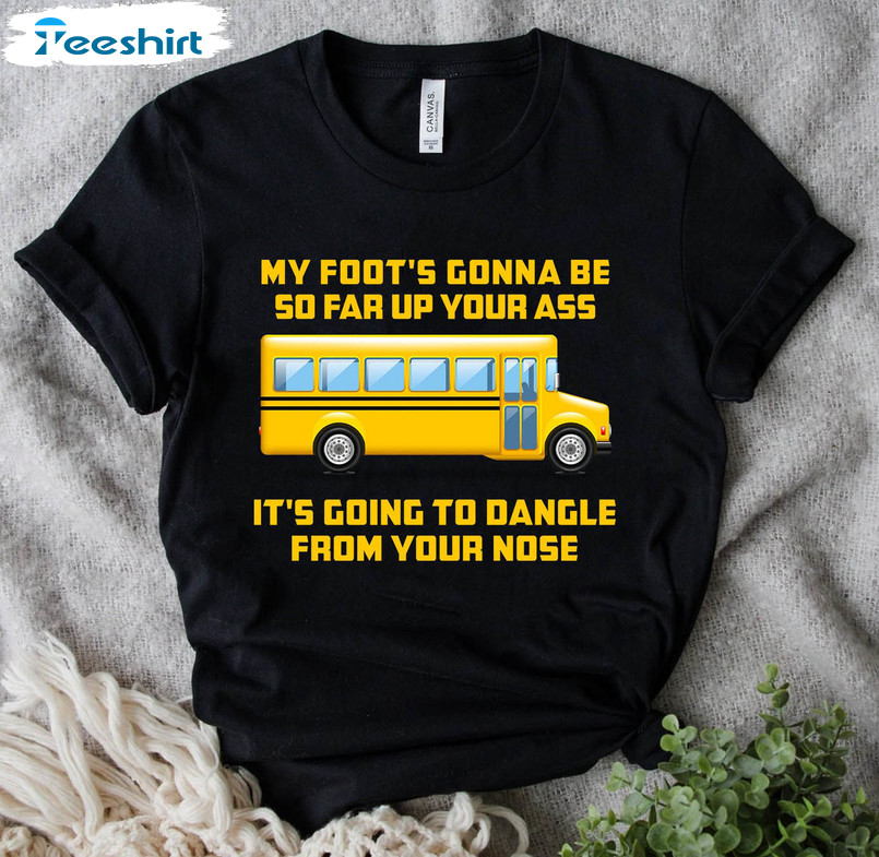 Amherst Bus Driver Trendy Shirt, My Foot's Gonna Be So Far Up Your Ass It's Going To Dangle Unisex T-shirt Short Sleeve