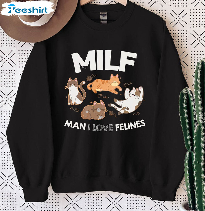 Funny Milf Shirt, Man I Love Felines Funny Cats Unisex T-shirt Unisex Hoodie