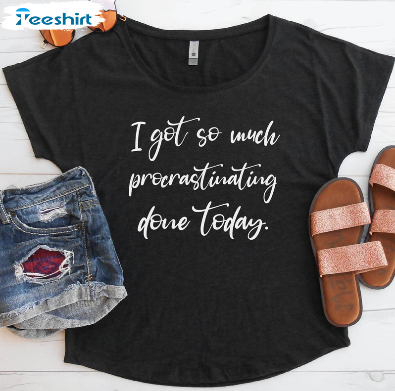 I Got So Much Procrastinating Done Today Shirt, Dolman Flowy Long Sleeve Short Sleeve