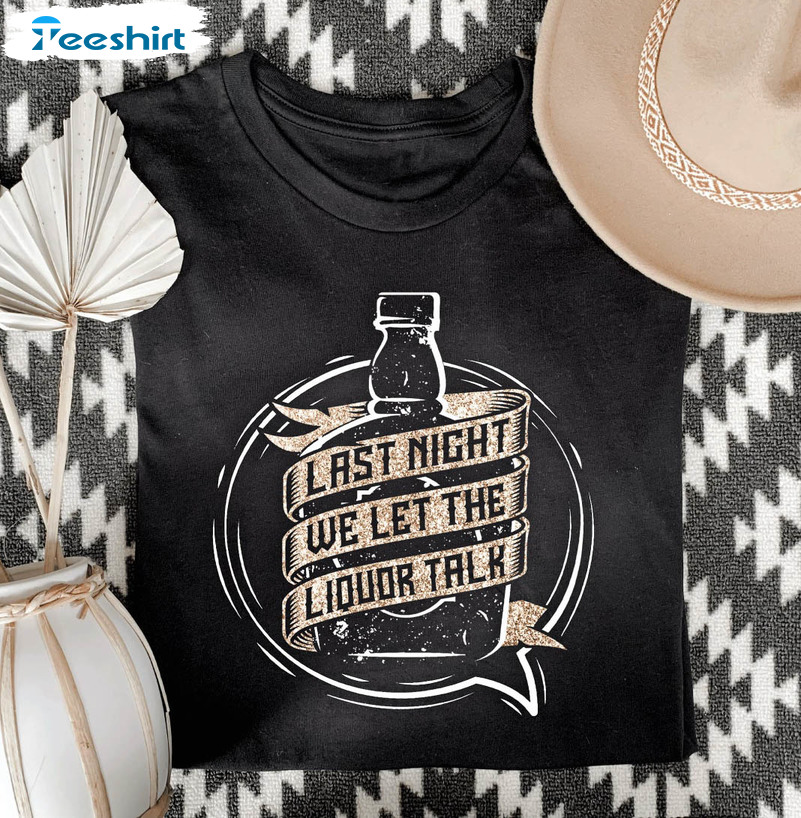 Last Night We Let The Liquor Talk Shirt, Country Music Lover Sweatshirt Tee Tops