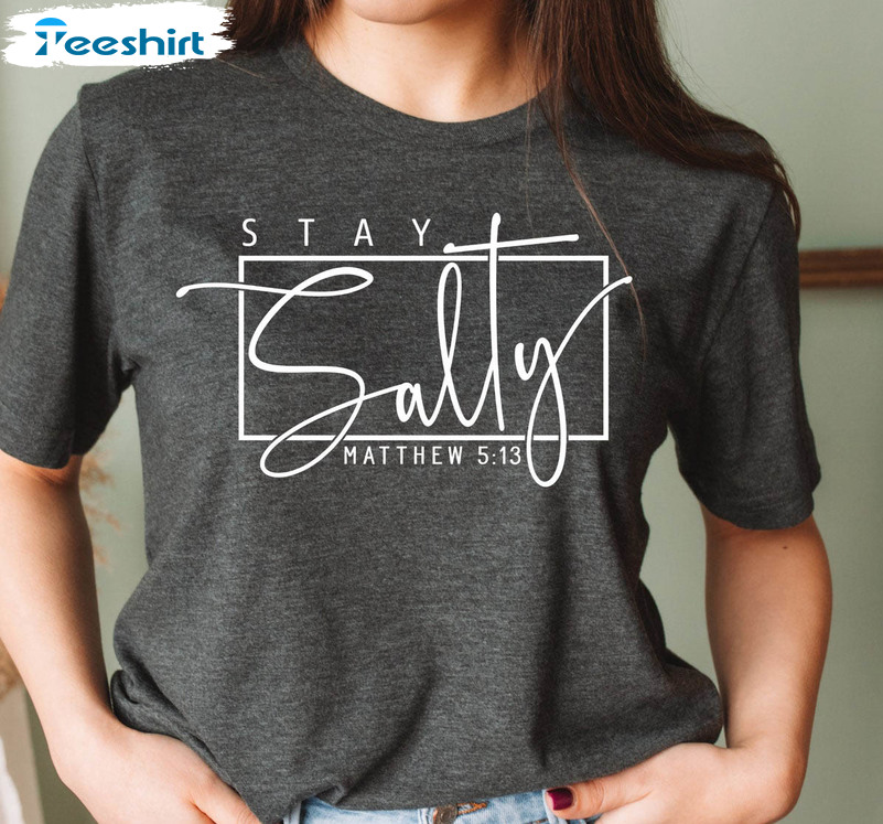 Stay Salty Matthew 5 13 Christian Shirt, Faith Religious Sweatshirt Long Sleeve