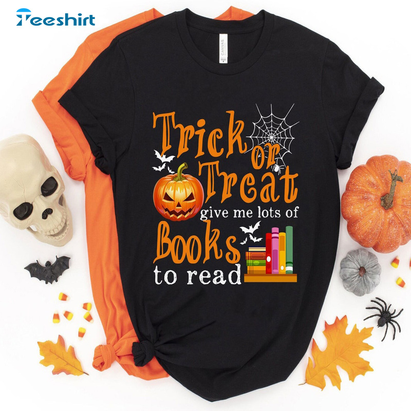 Trick Or Treat T-Shirt, Give Me Lots Of Books To Read Shirt Spooky Pumpkin Halloween Crewneck Sweatshirt