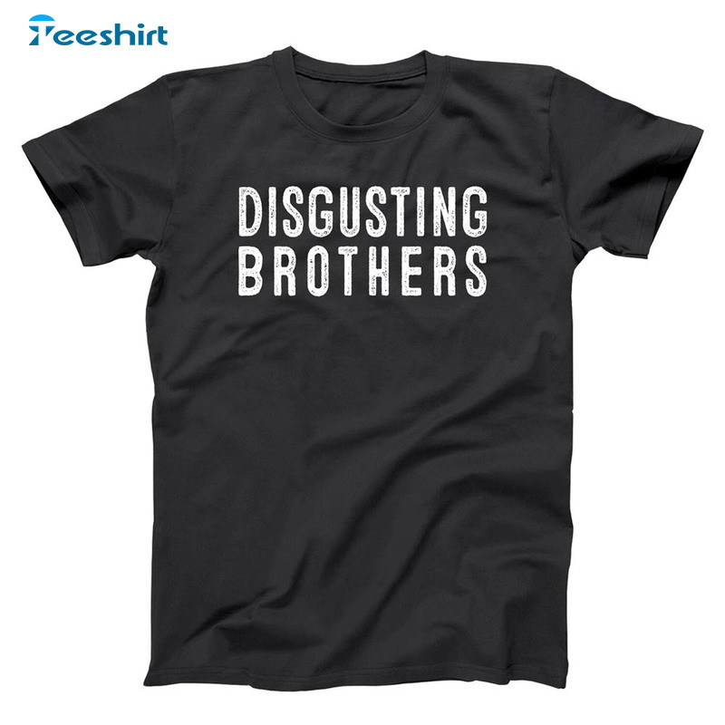 Disgusting Brothers Funny Shirt, Show Brother Best Friends Crewneck Unisex Hoodie
