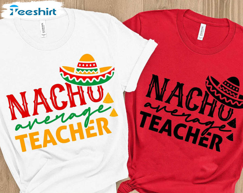 Nacho Average Teacher Trendy Shirt, Cinco De Mayo Unisex T-shirt Long Sleeve