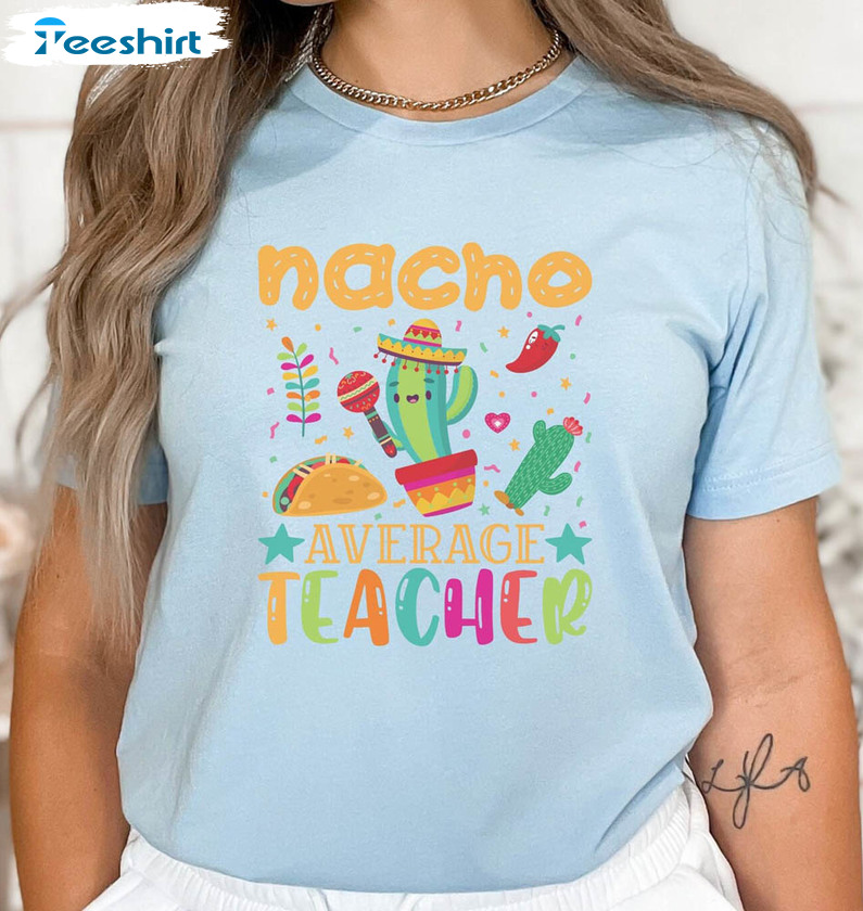 Nacho Average Teacher Trendy Shirt, Funny Unisex Hoodie Short Sleeve