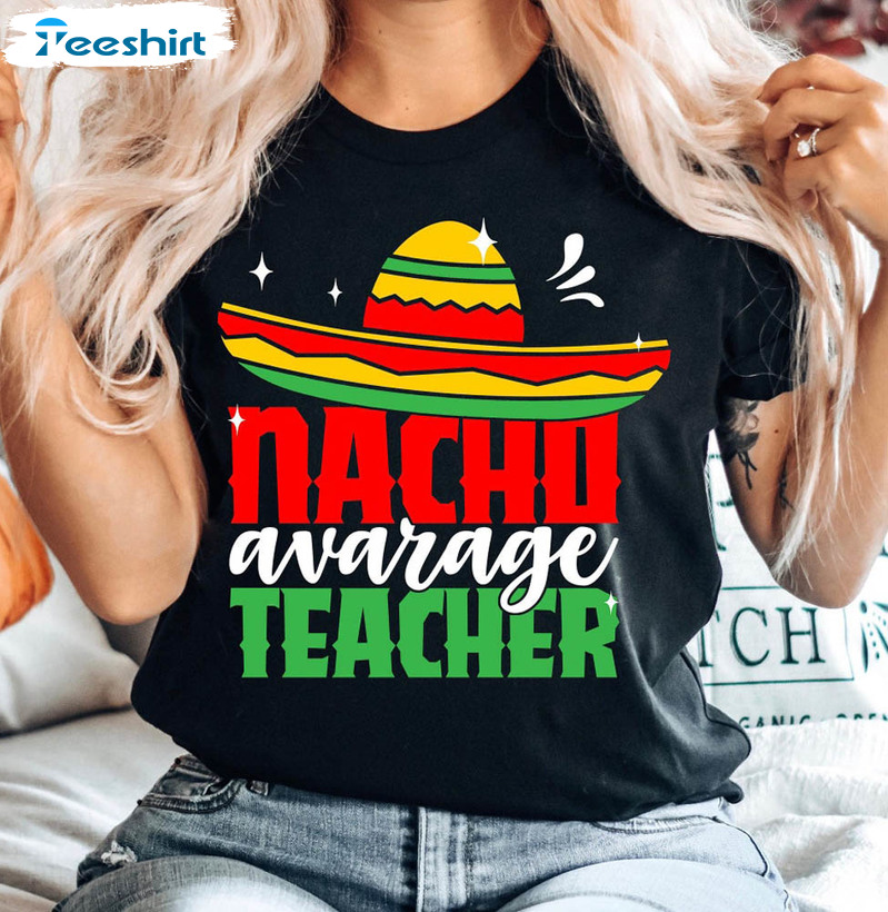 Nacho Average Teacher Shirt, Funny Nachos Crewneck Unisex T-shirt