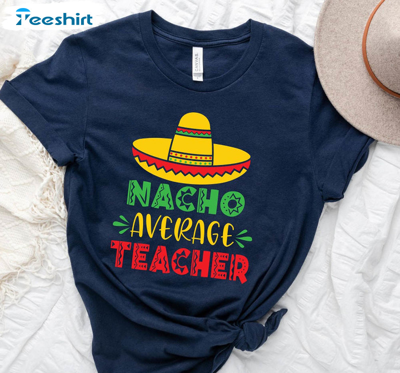 Nacho Average Teacher Funny Shirt, Teacher Appreciation Long Sleeve Unisex Hoodie