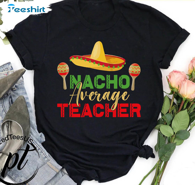 Nacho Average Teacher Funny Shirt, Cinco De Mayo Long Sleeve Short Sleeve