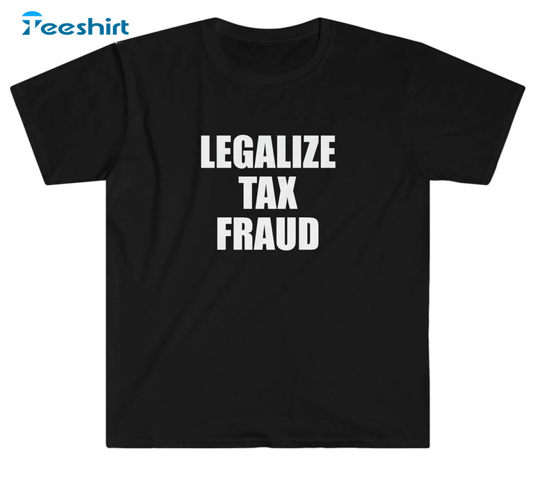Legalize Tax Fraud Shirt , Funny Saying Unisex Hoodie Sweater