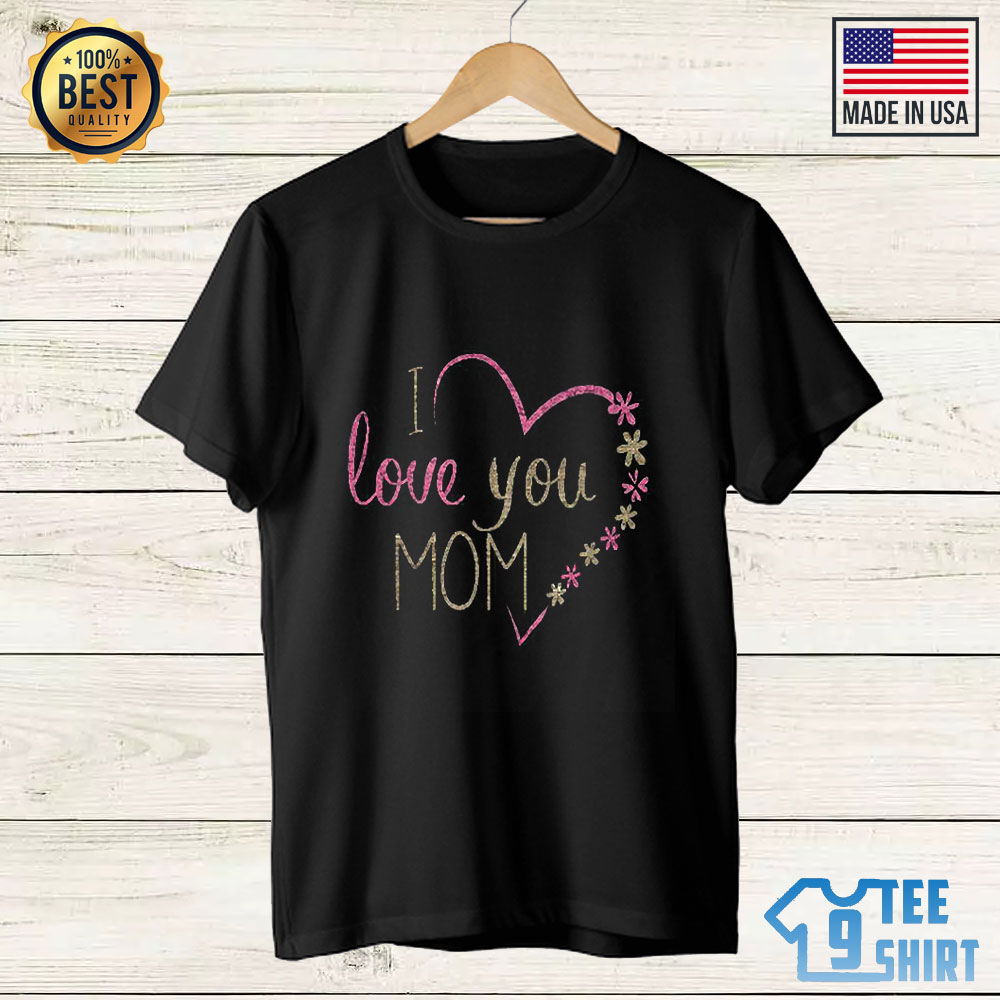 I love you Mom Shirt