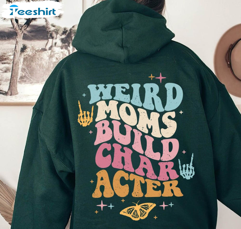 Weird Moms Build Character Shirt, Cool Mom Sweatshirt Unisex Hoodie