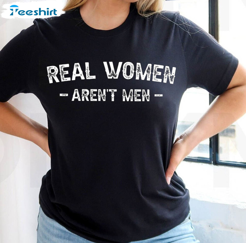 Real Women Aren't Men Shirt, Funny Short Sleeve Unisex T-shirt