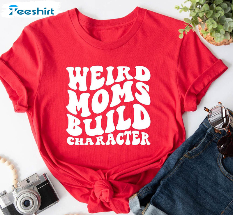 Weird Moms Build Character Shirt, Funny Mama Crewneck Short Sleeve