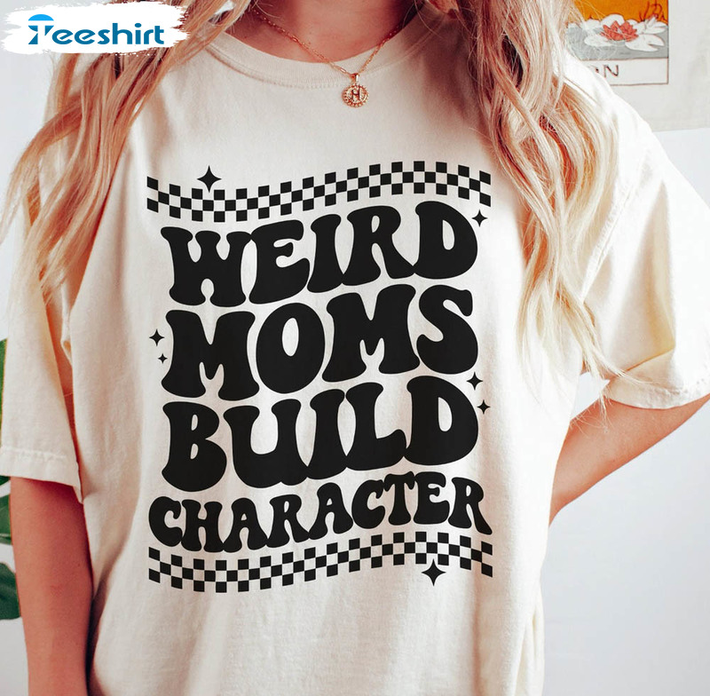 Weird Moms Build Character Shirt, New Mom Trendy Crewneck Sweatshirt