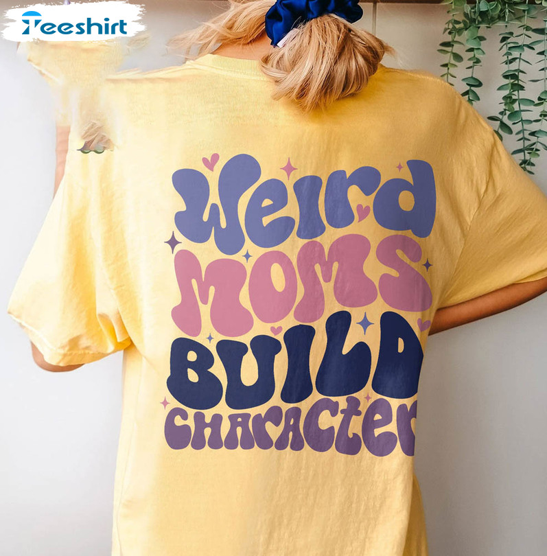 Weird Moms Build Character Shirt, Cool Moms Club Tee Tops Sweatshirt