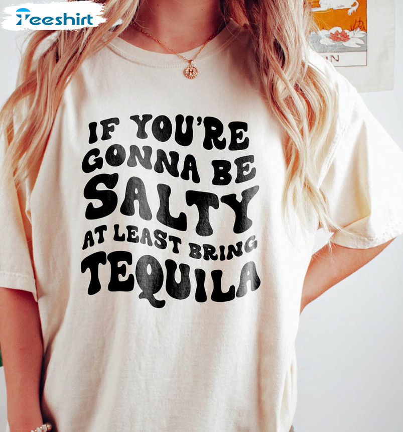 If You're Gonna Be Salty At Least Bring The Tequila Shirt, Trendy Unisex Hoodie Long Sleeve