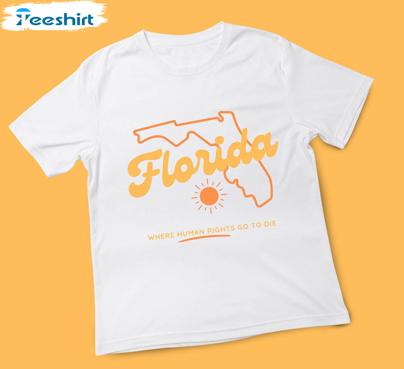 Florida Where Human Rights Go To Die Shirt, Political Liberal Democrat Unisex T-shirt Unisex Hoodie