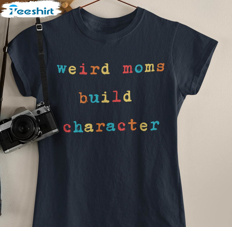 Retro Weird Moms Build Character Shirt, Funny Mother's Day Unisex T-shirt Short Sleeve