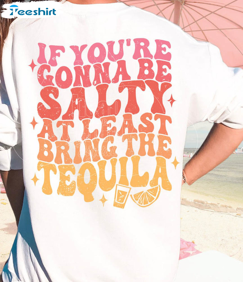If You're Gonna Be Salty At Least Bring The Tequila Shirt, Trendy Unisex T-shirt Hoodie