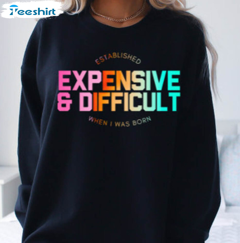 Expensive And Difficult Shirt, Established When I Was Born Unisex Hoodie Long Sleeve