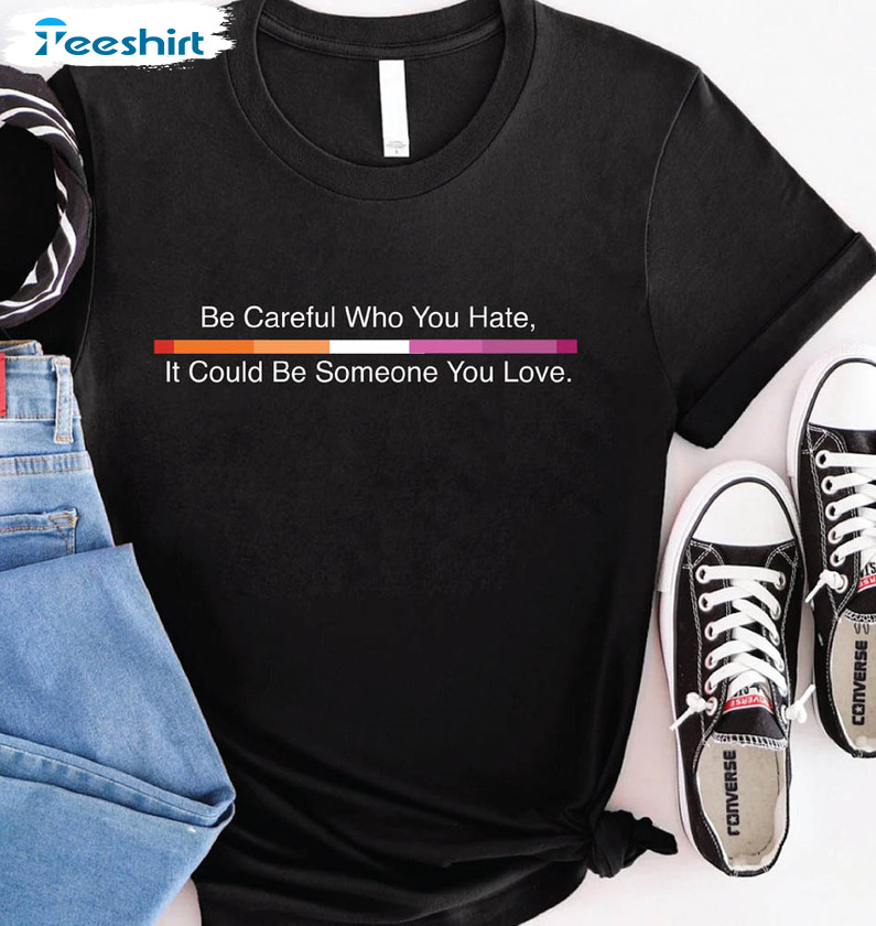 Be Careful Who You Hate It Could Be Someone You Love Vintage Shirt, Lgbt Lesbian Unisex T-shirt Crewneck