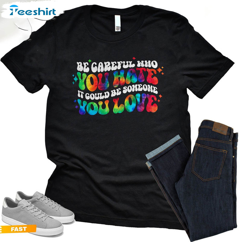 Be Careful Who You Hate It Could Be Someone You Love Shirt, Pride Rainbow Long Sleeve Unisex T-shirt