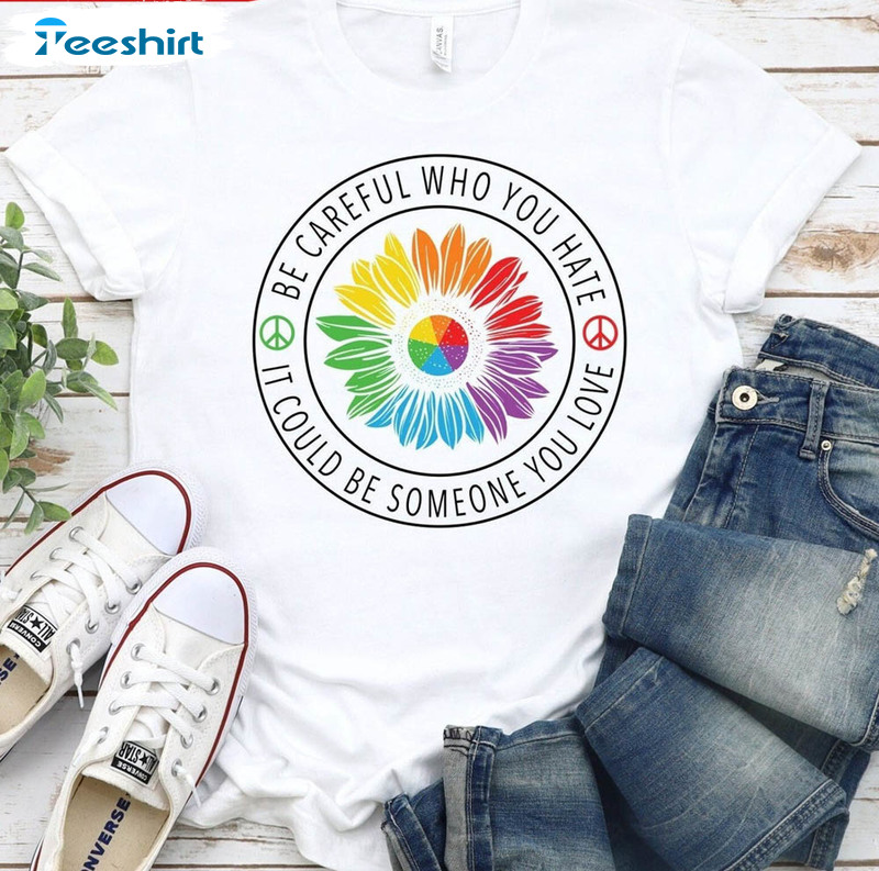 Be Careful Who You Hate It Could Be Someone You Love Shirt, Lgbtq Pride Month Unisex Hoodie Crewneck