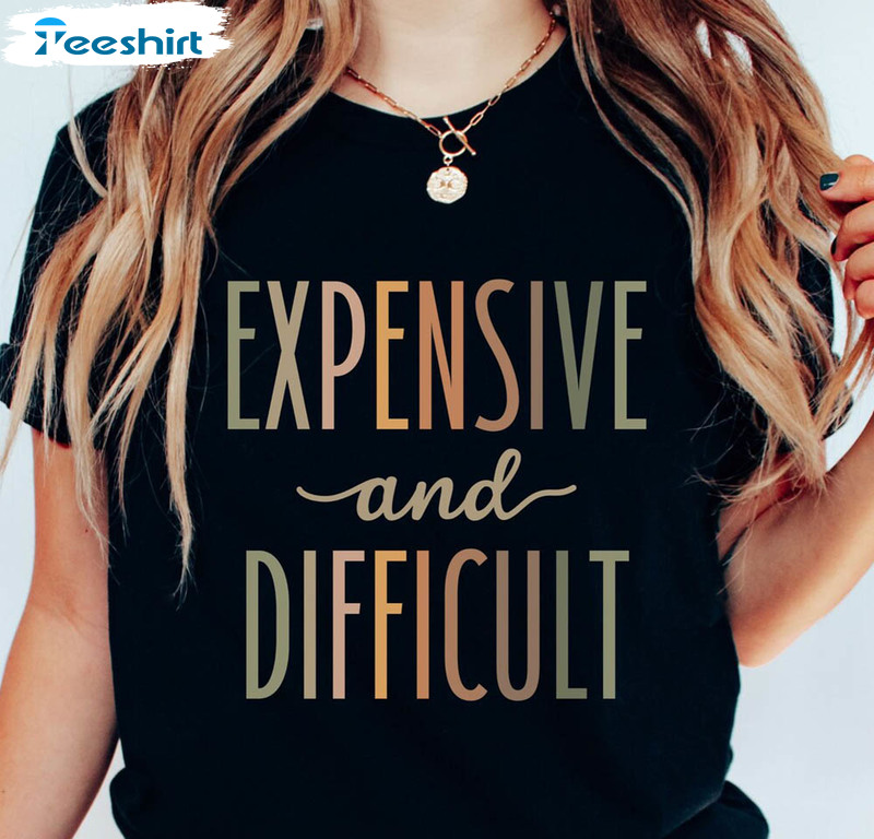 Expensive And Difficult Funny Shirt, Trendy Short Sleeve Unisex Hoodie