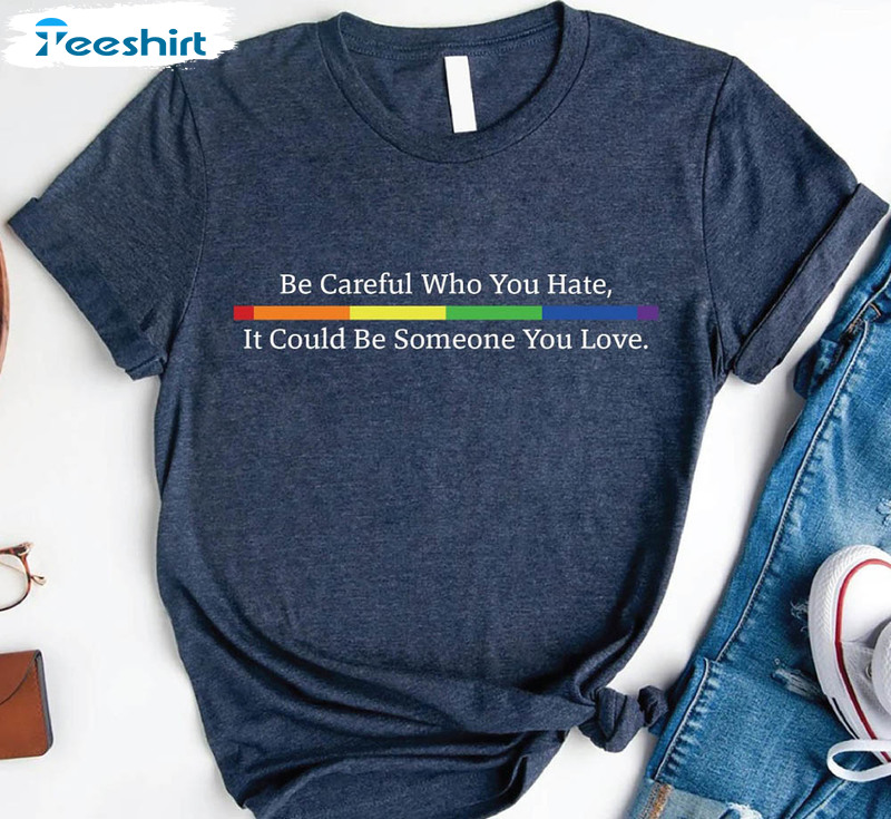 Be Careful Who You Hate It Could Be Someone You Love Trendy Sweatshirt, Unisex Hoodie