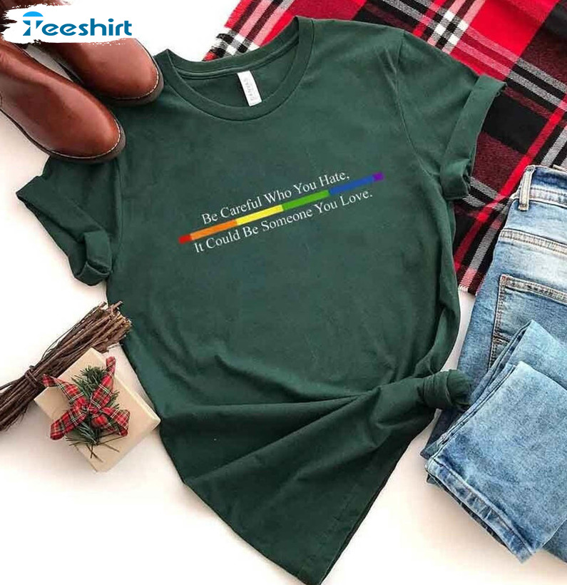 Be Careful Who You Hate It Could Be Someone You Love Shirt, Equality Pride Crewneck Unisex T-shirt
