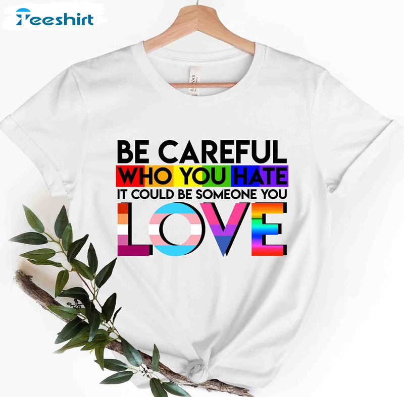 Be Careful Who You Hate It Could Be Someone You Love Shirt, Lgbtq Rainbow Unisex T-shirt Short Sleeve