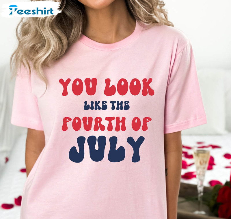 You Look Like The Fourth Of July Shirt, America Red White And Blue Long Sleeve Short Sleeve