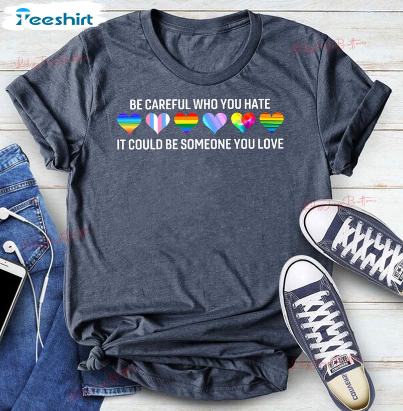 Be Careful Who You Hate It Could Be Someone You Love Shirt, Pride Rainbow Unisex Hoodie Long Sleeve