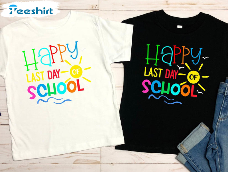 Happy Last Day Of School Shirt, End Of School Year Teacher Unisex T-shirt Crewneck